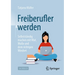 Freiberufler Werden: Selbstständig Machen Mit Mut, Muße Und Dem Richtigen Mindset