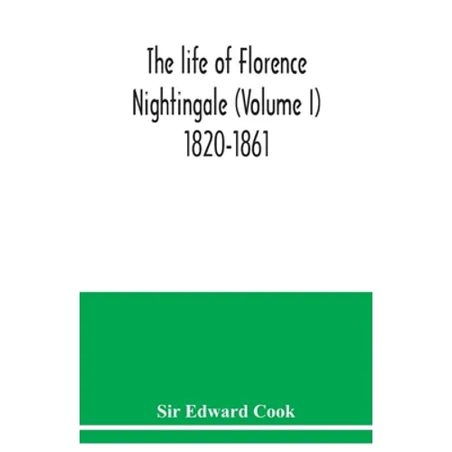 The life of Florence Nightingale (Volume I) 1820-1861