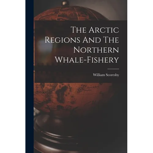 The Arctic Regions And The Northern Whale-fishery