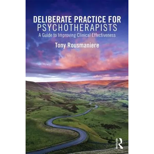 Deliberate Practice for Psychotherapists: A Guide to Improving Clinical Effectiveness