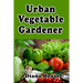 Urban Vegetable Gardener: Growing Your Own Food in a City