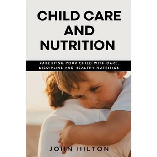 Child care and nutrition: Parenting your child with care, discipline and healthy nutrition
