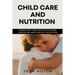 Child care and nutrition: Parenting your child with care, discipline and healthy nutrition