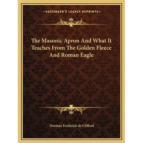 The Masonic Apron And What It Teaches From The Golden Fleece And Roman Eagle