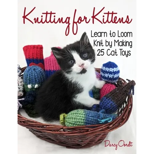 Knitting for Kittens: Learn to Loom Knit by Making 25 Cat Toys