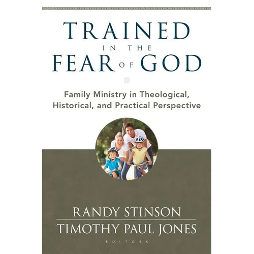Trained in the Fear of God: Family Ministry in Theological, Historical, and Practical Perspective