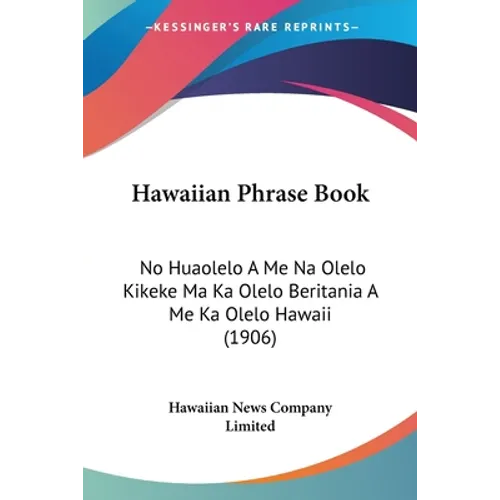 Hawaiian Phrase Book: No Huaolelo A Me Na Olelo Kikeke Ma Ka Olelo Beritania A Me Ka Olelo Hawaii (1906)