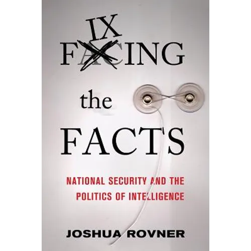 Fixing the Facts: National Security and the Politics of Intelligence