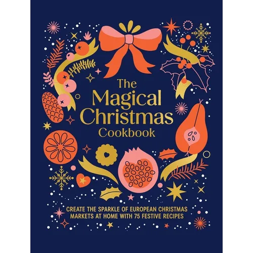 Magical Christmas Cookbook: Create the Sparkle of European Christmas Markets at Home with 75 Festive Recipes