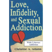 Love, Infidelity, and Sexual Addiction: A Co-dependent's Perspective - Including Cybersex Addiction