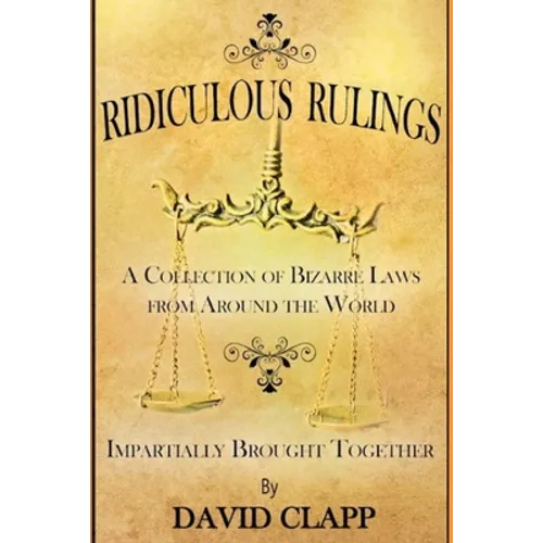 Ridiculous Rulings: A Collection of Bizarre Laws from Around the World Impartially Brought Together