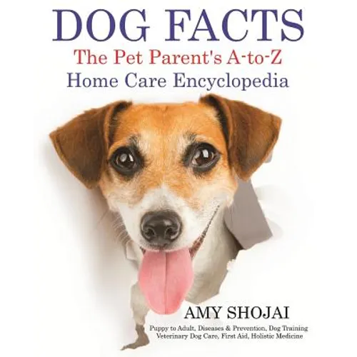 Dog Facts: The Pet Parent's A-to-Z Home Care Encyclopedia: Puppy to Adult, Diseases & Prevention, Dog Training, Veterinary Dog Care, First Aid, Holist