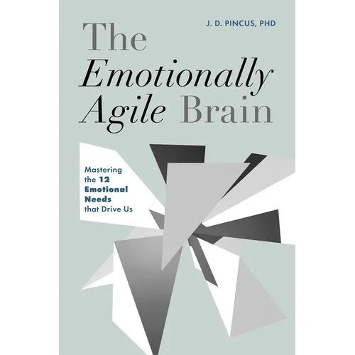 The Emotionally Agile Brain: Mastering the 12 Emotional Needs That Drive Us