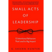 Small Acts of Leadership: 12 Intentional Behaviors That Lead to Big Impact
