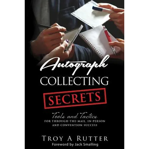 Autograph Collecting Secrets: Tools and Tactics for Through-The-Mail, In-Person and Convention Success