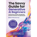 The Savvy Guide for Generative AI Beginners: Craft Smarter Prompts, Manage Risks, and Drive Authentic, Innovative Results (Before AI Does It for You)