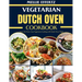 Vegetarian Dutch Oven Cookbook: Savor the Flavor: Easy Vegetarian Cooking with Dutch Oven Magic