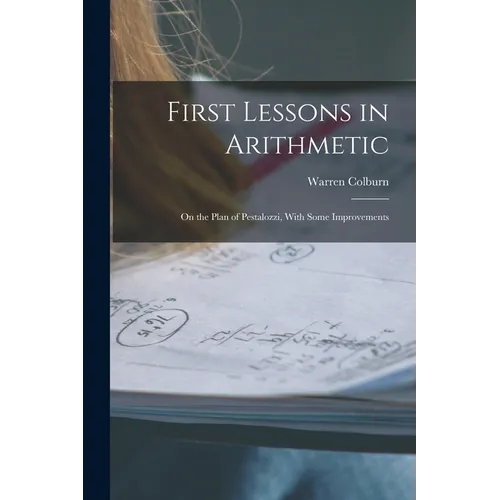 First Lessons in Arithmetic: On the Plan of Pestalozzi, With Some Improvements