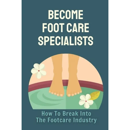 Become Foot Care Specialists: How To Break Into The Footcare Industry: Looking For A New Career In Foot Care