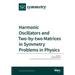 Harmonic Oscillators and Two-by-two Matrices in Symmetry Problems in Physics