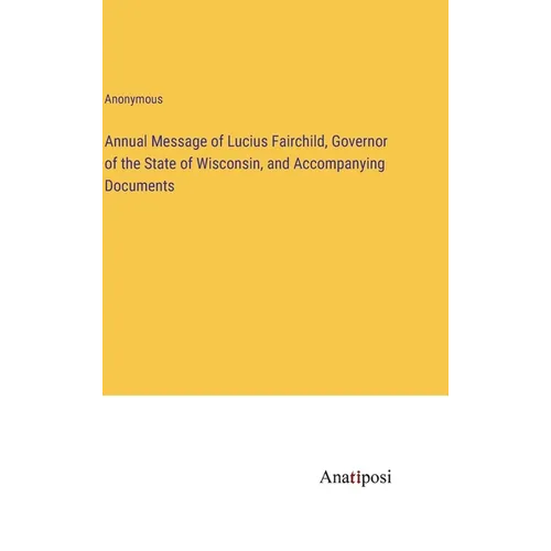 Annual Message of Lucius Fairchild, Governor of the State of Wisconsin, and Accompanying Documents