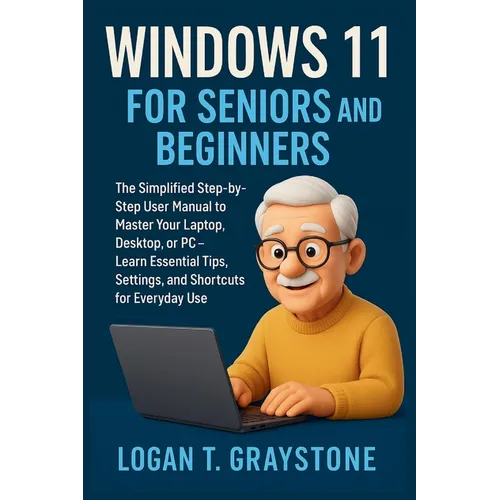 Windows 11 for Seniors and Beginners: The Simplified Step-by-Step User Manual to Master Your Laptop, Desktop, or PC - Learn Essential Tips, Settings,