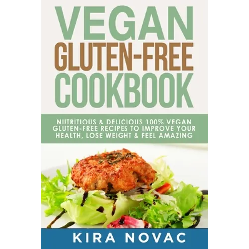 Vegan Gluten Free Cookbook: Nutritious and Delicious, 100% Vegan + Gluten Free Recipes to Improve Your Health, Lose Weight, and Feel Amazing - Paperback