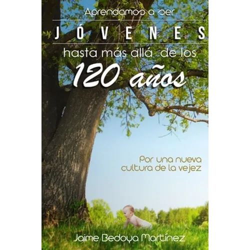 Aprendamos a ser jóvenes hasta más allá de los 120 años: Por una nueva cultura de la vejez - Paperback