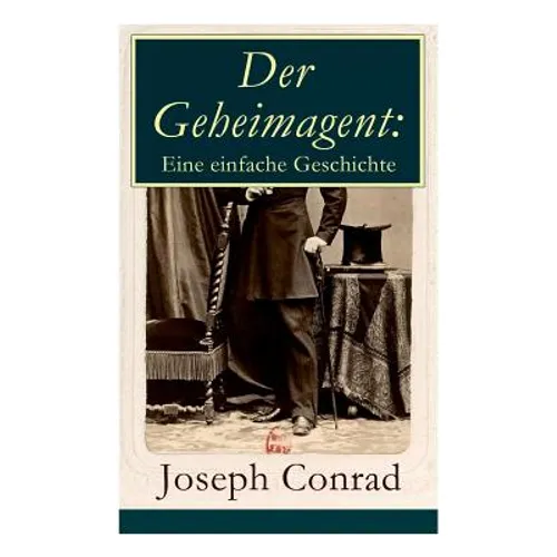 Der Geheimagent: Eine einfache Geschichte: Ein politischer Roman (Anarchismus, Spionage und Terrorismus)