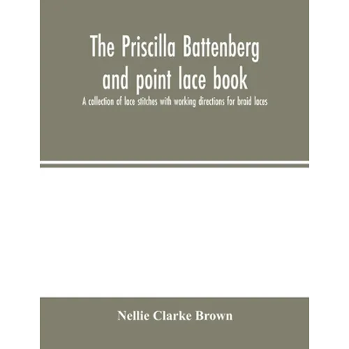 The Priscilla Battenberg and point lace book; a collection of lace stitches with working directions for braid laces