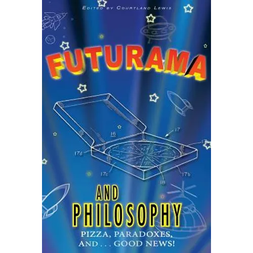 Futurama and Philosophy: Pizza, Paradoxes, and...Good News!