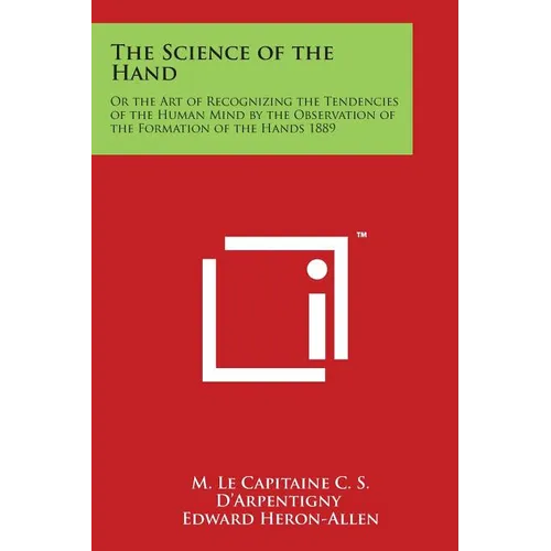 The Science of the Hand: Or the Art of Recognizing the Tendencies of the Human Mind by the Observation of the Formation of the Hands 1889