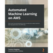 Automated Machine Learning on AWS: Fast-track the development of your production-ready machine learning applications the AWS way
