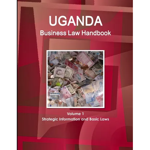 Uganda Business Law Handbook Volume 1 Strategic Information and Basic Laws
