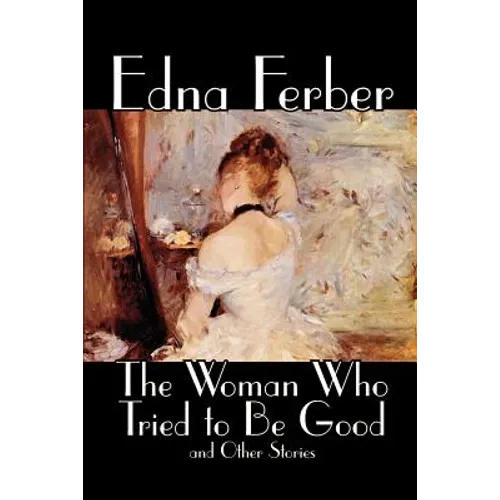 The Woman Who Tried to Be Good and Other Stories by Edna Ferber, Fiction, Literary