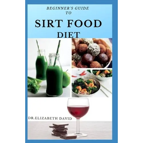 Beginner's Guide to Sirt Food Diet: Easy Sirtfood Recipes To Burn Fat, Lose Weight, and Eat Healthier Includes Dietary Advise For Healthier and Clean