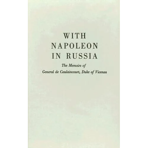 With Napoleon in Russia: The Memoirs of General de Caulaincourt, Duke of Vicenza