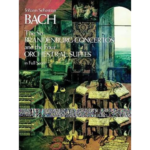 The Six Brandenburg Concertos and the Four Orchestral Suites in Full Score