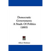 Democratic Government: A Study Of Politics (1885)