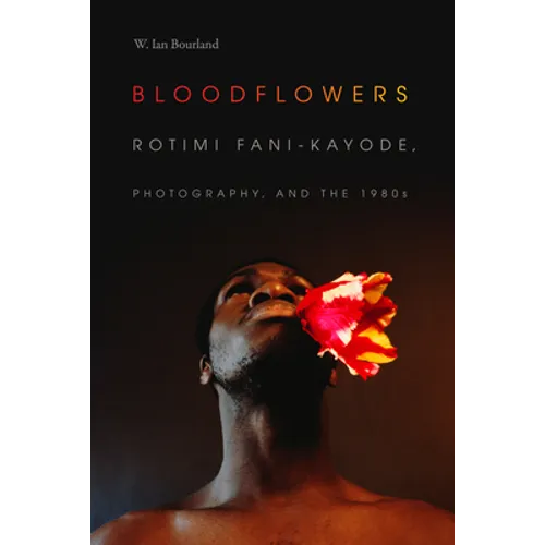 Bloodflowers: Rotimi Fani-Kayode, Photography, and the 1980s