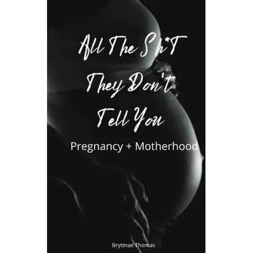 All The Shit They Don't Tell You: Pregnancy and Motherhood