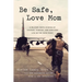 Be Safe, Love Mom: A Military Mom's Stories of Courage, Comfort, and Surviving Life on the Home Front