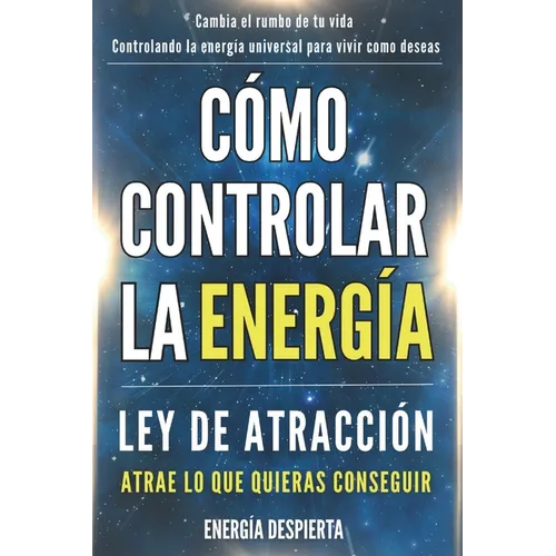 Cómo Controlar la Energía: Guía de Ley de Atracción, Manifestación y Autoayuda Espiritual para Elevar tu Vibración y Atraer Abundancia, Amor y Éxito