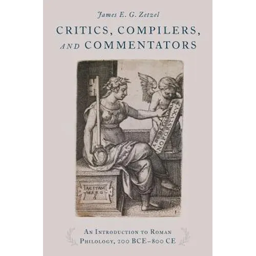 Critics, Compilers, and Commentators: An Introduction to Roman Philology, 200 Bce-800 Ce