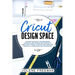 Cricut Design Space: The Best Resource for Beginners, Complete and Updated with Projects, Ideas, Tips & Tricks. A Step by Step Guide for Ma
