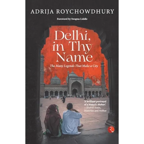 Delhi in Thy Name the Many Legend That Make a City