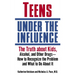 Teens Under the Influence: The Truth About Kids, Alcohol, and Other Drugs- How to Recognize the Problem and What to Do About It