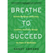 Breathe to Succeed: Increase Workplace Productivity, Creativity, and Clarity Through the Power of Mindfulness