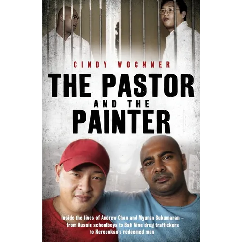 The Pastor and the Painter: Andrew Chan and Myuran Sukumaran - from Aussie schoolboys to Bali 9 drug traffickers to Kerobokan's redeemed men