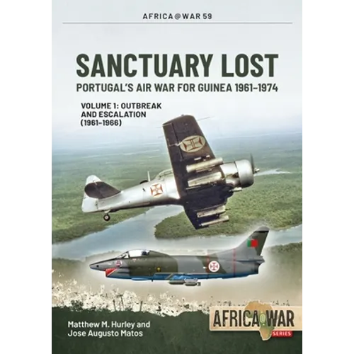 Sanctuary Lost: Portugal's Air War for Guinea 1961-1974: Volume 1 - Outbreak and Escalation (1961-1966)